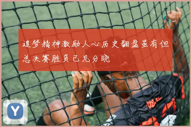 追梦精神激励人心历史翻盘虽有但总决赛胜负已见分晓