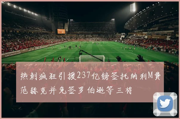 热刺疯狂引援237亿镑签托纳利M费范赫克并免签罗伯逊等三将