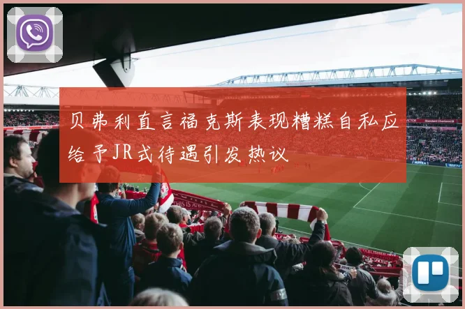 贝弗利直言福克斯表现糟糕自私应给予JR式待遇引发热议