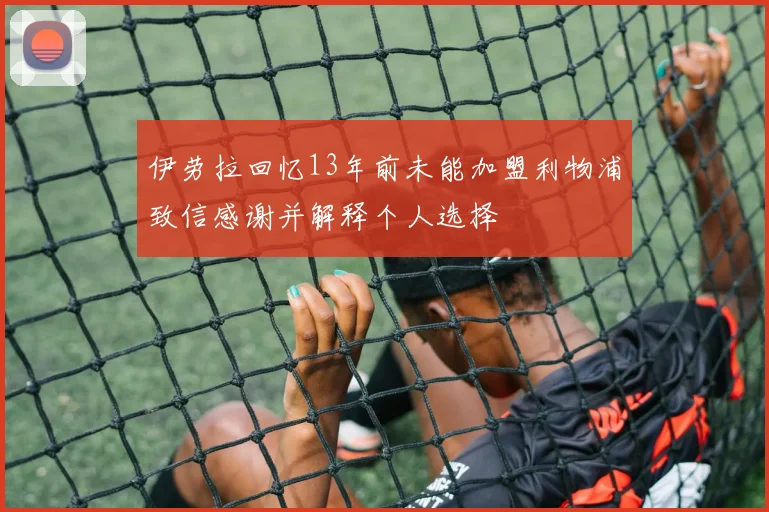 伊劳拉回忆13年前未能加盟利物浦致信感谢并解释个人选择